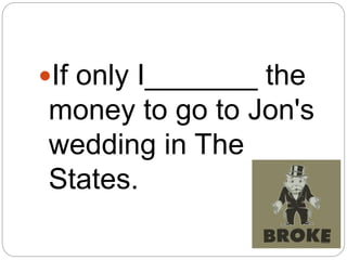 If only I_______ the
money to go to Jon's
wedding in The
States.