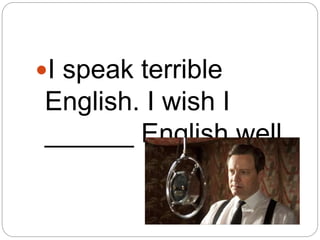 I speak terrible
English. I wish I
______ English well.