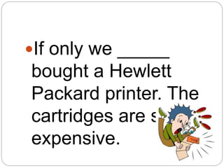 If only we _____
bought a Hewlett
Packard printer. The
cartridges are so
expensive.
