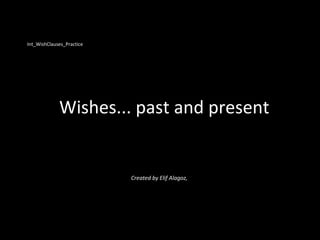 Int_WishClauses_Practice
Wishes... past and present
Created by Elif Alagoz,
 