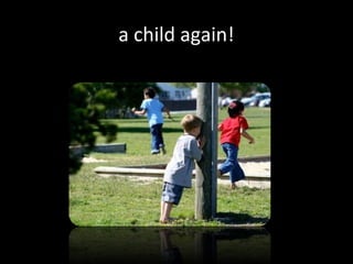 a child again!
 