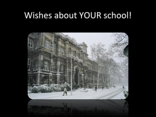 Wishes about YOUR school!
 
