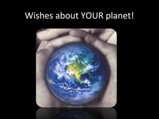 Wishes about YOUR planet!
 