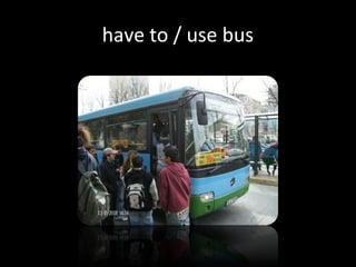 have to / use bus
 