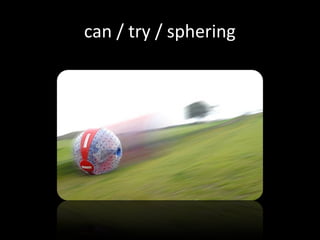 can / try / sphering
 