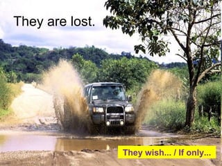 They are lost.
They wish... / If only...