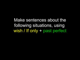 Make sentences about the
following situations, using
wish / If only + past perfect