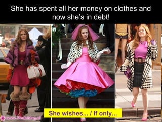 She has spent all her money on clothes and
now sheâs in debt!
She wishes... / If only...