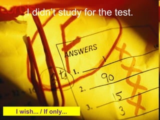 I didnât study for the test.
I wish... / If only...