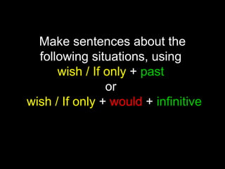 Make sentences about the
following situations, using
wish / If only + past
or
wish / If only + would + infinitive