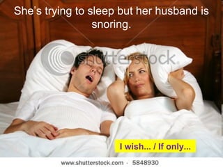 Sheâs trying to sleep but her husband is
snoring.
I wish... / If only...