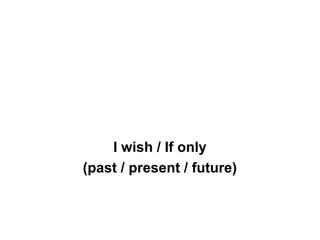 I wish / If only
(past / present / future)
 