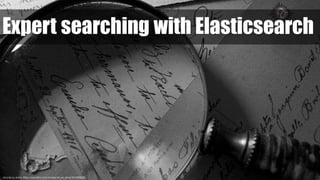 records, by Anna. https://www.flickr.com/photos/art_es_anna/1314358266/
Expert searching with Elasticsearch
 