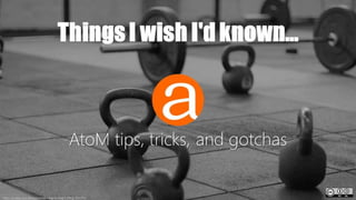Things I wish I'd known...
AtoM tips, tricks, and gotchas
https://pixabay.com/en/dumbbells-weights-weight-lifting-1634750/
 