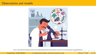 Observations and models
Source: https://all-free-download.com/free-vector/download/laboratory-work-background-scientist-microscope-bacteria-icons_6837383.html
Konrad Hinsen (CBM/SOLEIL) A computational scientist’s wish list for tomorrow’s computing systems February 1st
2020 11 / 38
 