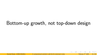 Bottom-up growth, not top-down design
Konrad Hinsen (CBM/SOLEIL) A computational scientist’s wish list for tomorrow’s computing systems February 1st
2020 21 / 38
 
