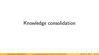 Knowledge consolidation
Konrad Hinsen (CBM/SOLEIL) A computational scientist’s wish list for tomorrow’s computing systems February 1st
2020 26 / 38
 