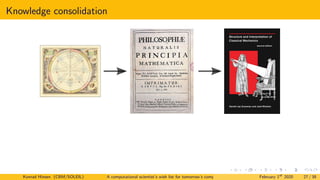 Knowledge consolidation
Konrad Hinsen (CBM/SOLEIL) A computational scientist’s wish list for tomorrow’s computing systems February 1st
2020 27 / 38
 