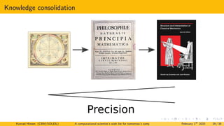 Knowledge consolidation
Precision
Konrad Hinsen (CBM/SOLEIL) A computational scientist’s wish list for tomorrow’s computing systems February 1st
2020 29 / 38
 