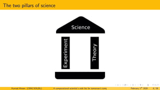 The two pillars of science
Theory
Science
Experim
ent
Konrad Hinsen (CBM/SOLEIL) A computational scientist’s wish list for tomorrow’s computing systems February 1st
2020 8 / 38
 