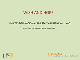 WISH AND HOPE
UNIVERSIDAD NACIONAL ABIERTA Y A DISTANCIA - UNAD
INVIL- INSTITUTO VIRTUAL DE LENGUAS
 