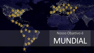 Nosso Objetivo é 
MUNDIAL  