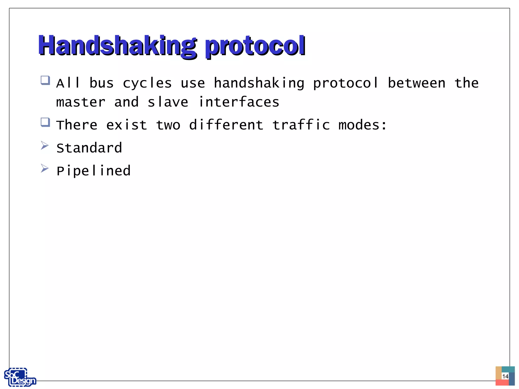 Handshaking protocolHandshaking protocol
 All bus cycles use handshaking protocol between the
master and slave interfaces
 There exist two different traffic modes:
 Standard
 Pipelined
14
 