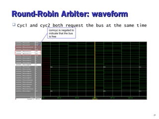 Round-RRoobbiinn AArrbbiitteerr:: wwaavveeffoorrmm 
 Cyc1 and cyc2 both request the bus at the same time 
21 
comcyc is negated to 
indicate that the bus 
is free 
 