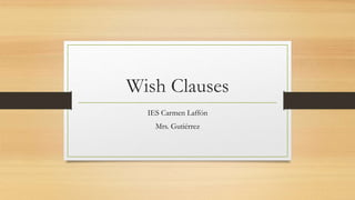 Wish Clauses
IES Carmen Laffón
Mrs. Gutiérrez
 