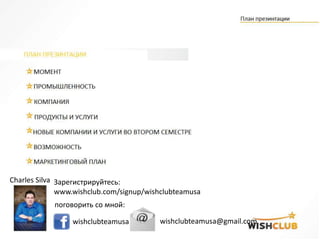 Зарегистрируйтесь:
www.wishclub.com/signup/wishclubteamusa
поговорить со мной:
wishclubteamusa wishclubteamusa@gmail.com
Charles Silva
 