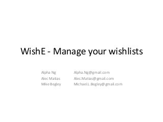 WishE - Manage your wishlists
    Alpha Ng      Alpha.Ng@gmail.com
    Alec Matias   Alec.Matias@gmail.com
    Mike Begley   Michael.L.Begley@gmail.com
 