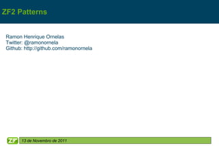 ZF2 Patterns


 Ramon Henrique Ornelas
 Twitter: @ramonornela
 Github: http://github.com/ramonornela




       13 de Novembro de 2011
 