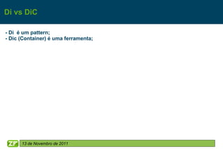 Di vs DiC

- Di é um pattern;
- Dic (Container) é uma ferramenta;




      13 de Novembro de 2011
 