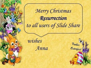 Merry Christmas Resurrection to all users of Slide Share wishes Anna 