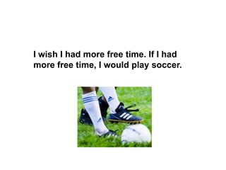 I wish I had more free time. If I had more free time, I wouldplay soccer. 