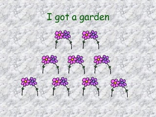 I got a garden   