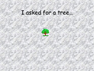 I asked for a tree… 