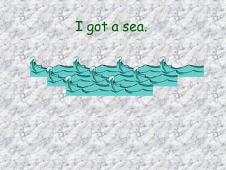 I got a sea.   