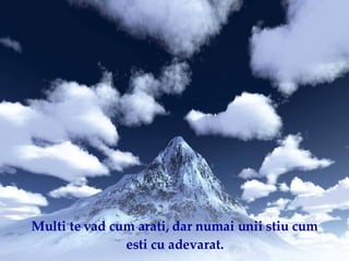 Multi te vad cum arati, dar numai unii stiu cum esti cu adevarat. 