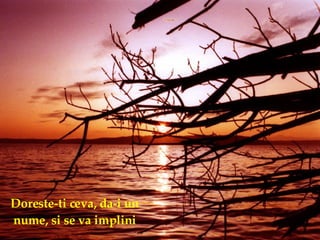 Doreste-ti ceva, da-i un nume, si se va implini 