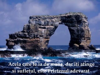 Acela care te ia de mana, dar iti atinge si sufletul, este Prietenul adevarat   