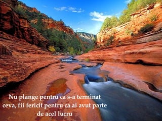 Nu plange pentru ca s-a terminat ceva, fii fericit pentru ca ai avut parte de acel lucru 