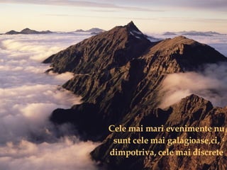 Cele mai mari evenimente nu sunt cele mai galagioase,ci, dimpotriva, cele mai discrete 