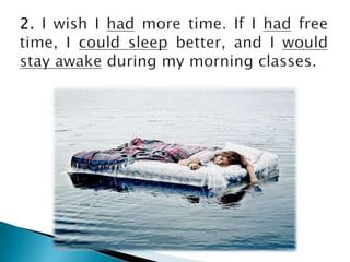 2. I wish I had more time. If I had free time, I couldsleepbetter, and I wouldstayawakeduring my morningclasses.