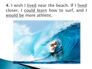 4. I wish I livednearthebeach. If I livedcloser, I couldlearnhowto surf, and I wouldbe more athletic.