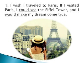 1. I wish I traveledto Paris. If I visitedParis, I couldseethe Eiffel Tower, and I wouldmake my dream come true.