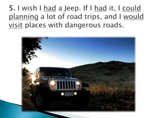 5. I wish I had a Jeep. If I hadit, I couldplanning a lot of roadtrips, and I wouldvisit places withdangerousroads. 