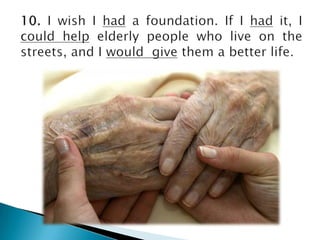10. I wish I had a foundation.If I hadit, I couldhelpelderlypeoplewholive on thestreets, and I wouldgivethem a betterlife. 