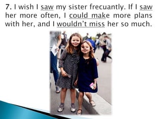 7. I wish I saw my sisterfrecuantly. If I sawher more often, I couldmake more planswithher, and I wouldn’t missher so much.