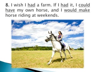 8. I wish I had a farm. If I hadit, I couldhave my ownhorse, and I wouldmakehorseriding at weekends.